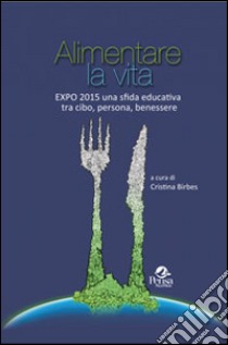 Alimentare la vita. Expo 2015 una sfida educativa tra cibo, persona, benessere libro di Birbes C. (cur.)