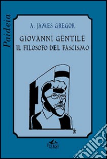 Giovanni Gentile. Il filosofo del fascismo libro di Gregor A. James