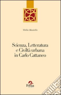 Scienza, letteratura e civiltà urbana in Carlo Cattaneo libro di Masiello Vitilio