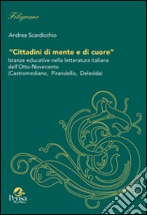 Cittadini di mente e di cuore. Istanze educative nella letteratura italiana dell'Otto-Novecento (Castromediane, Pirandello, Deledda) libro di Scardicchio Andrea