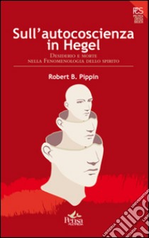 Sull'autocoscienza in Hegel. Desiderio e morte nella fenomenologia dello spirito libro di Pippin Robert