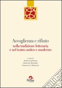 Accoglienza e rifiuto nella tradizione letteraria e nel teatro antico e moderno libro di Castellaneta S. (cur.); De Bernardis M. (cur.); Minervini F. (cur.)