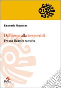 Dal tempo alla temporalità. Per una didattica narrativa libro di Fiorentino Emanuela