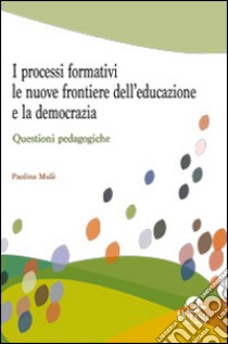 I processi formativi, le nuove frontiere dell'educazione e la democrazia. Questioni pedagogiche libro di Mulè Paolina