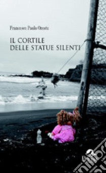 Il cortile delle statue silenti libro di Oreste Francesco Paolo