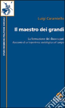 Il maestro dei grandi. La formazione dei disoccupati libro di Caramiello Luigi