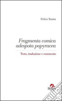 Fragmenta comica adespota papyracea. Testo, traduzione e commento libro di Stama Felice