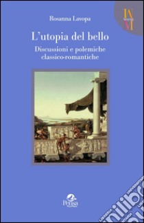 L'utopia del bello. Discussioni e polemiche classico-romantiche libro di Lavopa Rosanna