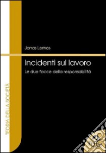 Incidenti sul lavoro. Le due facce della responsabilità libro di Lemos Jonas