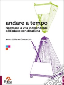 Andare a tempo. Ripensare la vita indipendente dell'adulto con disabilità libro di Cornacchia M. (cur.)