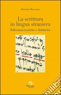 La scrittura in lingua straniera. Riflessioni teoriche e didattiche libro di Mazzotta Patrizia