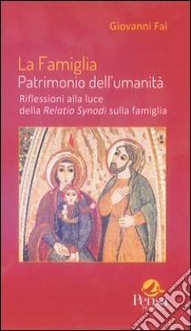 La famiglia patrimonio dell'umanità. Riflessioni alla luce della Relatio Synodi sulla famiglia libro di Fai Giovanni