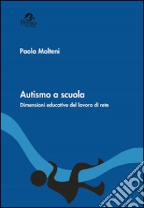 Autismo a scuola. Dimensioni educative del lavoro di rete libro di Molteni Paola