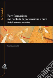 Fare formazione nei contesti di prevenzione e cura. Modelli, strumenti, narrazioni libro di Zannini Lucia