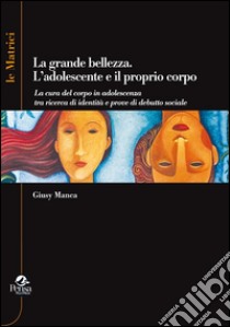 La grande bellezza. L'adolescente e il proprio corpo libro di Manca Giusy