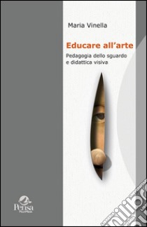 Educare all'arte. Pedagogia dello sguardo e didattica visiva libro di Vinella Maria