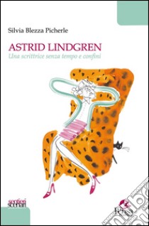 Astrid Lindgren. Una scrittrice senza tempo e confini libro di Blezza Picherle Silvia