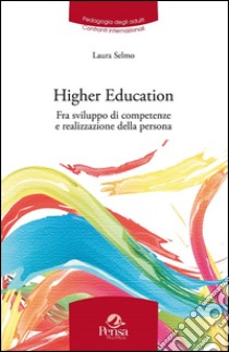 Higher education. Fra sviluppo di competenze e realizzazione della persona. Riflessioni e pratiche internazionali libro di Selmo Laura