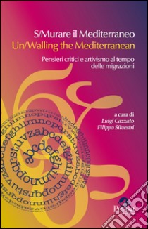 S/Murare il Mediterraneo-Un/Walling the Mediterraneo. Pensieri critici e attivismo al tempo delle migrazioni. Ediz. bilingue libro di Cazzato L. (cur.); Silvestri F. (cur.)