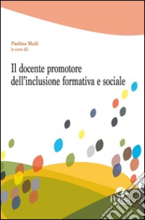 Il docente promotore dell'inclusione formativa e sociale libro di Mulè P. (cur.)