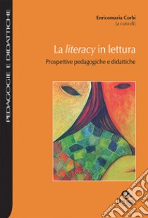 La literacy in lettura. Prospettive pedagogiche e didattiche libro di Corbi E. (cur.)