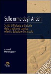 Sulle orme degli antichi. Scritti di filologia e di storia della tradizione classica offerti a Salvatore Cerasuolo libro di Capasso M. (cur.)