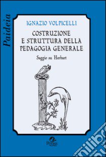 Costruzione e struttura della pedagogia generale. Saggio su Herbart libro di Volpicelli Ignazio