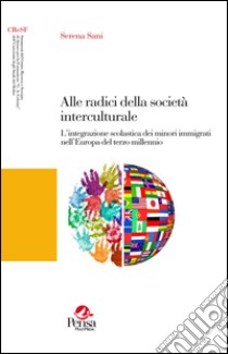 Alle radici della società interculturale. L'integrazione scolastica dei minori immigrati nell'Europa del terzo millennio libro di Sani Serena