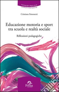 Educazione motoria e sport tra scuola e realtà sociale. Riflessioni pedagogiche libro di Simonetti Cristiana