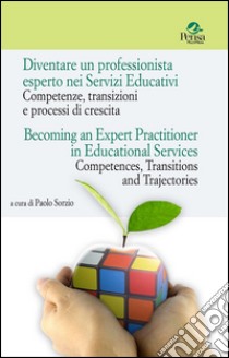 Diventare un professionista esperto nei Servizi Educativi. Competenze, transizioni e processi di crescita-Becoming an expert practitioner in educational services. Competences, transitions and trajectories libro di Sorzio P. (cur.)