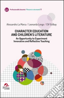 Character education and children 's literature. An opportunity to experiment innovative and reflective teaching libro di La Marca Alessandra; Longo Leonarda; Gülbay Elif