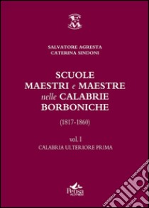 Scuole, maestri e maestre nelle Calabrie borboniche (1817-1860). Vol. 1: Calabria ulteriore prima libro di Agresta Salvatore; Sindoni Caterina