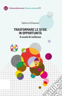 Trasformare le sfide in opportunità. A scuola di resilienza libro di Schiavone Sabrina