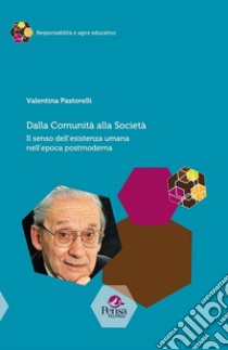 Dalla comunità alla società. Il senso dell'esistenza umana nell'epoca postmoderna libro di Pastorelli Valentina