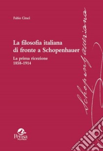 La filosofia italiana di fronte a Schopenhauer. La prima ricezione 1858-1914 libro di Ciracì Fabio