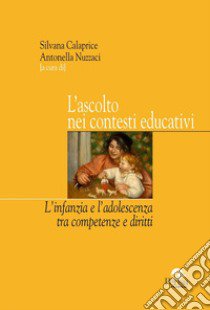 L'ascolto nei contesti educativi. L'infanzia e l'adolescenza tra competenze e diritti libro di Calaprice S. (cur.); Nuzzace A. (cur.)