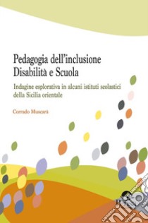 Pedagogia dell'inclusione. Disabilità e scuola. Indagine esplorativa in alcuni istituti scolastici della Sicilia orientale libro di Muscarà Corrado