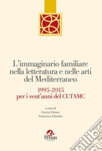 L'immaginario familiare nella letteratura e nelle arti del mediterraneo. 1995-2015 per i vent'anni del Cutamc libro di Distaso G. (cur.); Chionna F. (cur.)