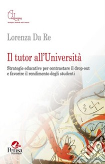 Il tutor all'Università. Strategie educative per contrastare il drop-out e favorire il rendimento degli studenti libro di Da Re Lorenza