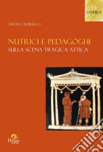 Nutrici e pedagoghi. Sulla scena tragica attica libro di Castrucci Greta