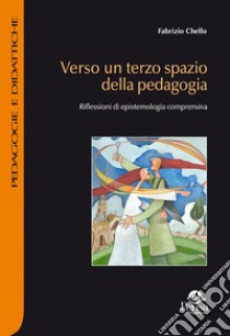 Verso un terzo spazio della pedagogia. Riflessioni di epistemologia comprensiva libro di Chello Fabrizio