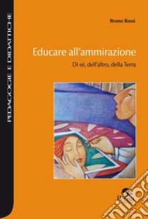 Educare all'ammirazione. Di sé, dell'altro, della Terra libro di Rossi Bruno