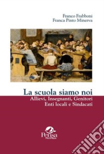 La scuola siamo noi. Allievi, insegnanti, genitori, enti locali e sindacati libro di Frabboni Franco; Pinto Minerva Franca