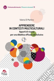 Apprendere In contesti multiculturali. Apporti di ricerca per una didattica efficace ed inclusiva libro di Di Martino V.