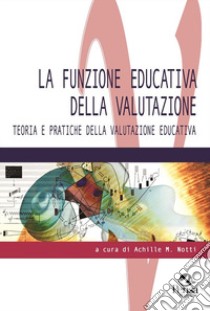 La funzione educativa della valutazione. Teoria e pratiche della valutazione educativa libro di Notti A. M. (cur.)