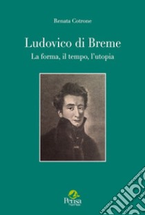 Ludovico di Breme. La forma, il tempo, l'utopia libro di Cotrone Renata