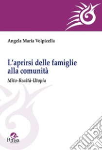 L'aprirsi delle famiglie alla comunità. Mito-realtà-utopia libro di Volpicella A. M.