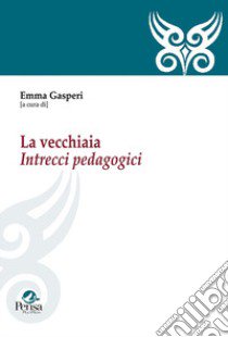 La vecchiaia. Intrecci pedagogici libro di Gasperi E. (cur.)