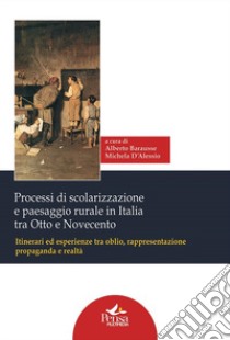 Processi di scolarizzazione e paesaggio rurale in Italia tra Otto e Novecento. Itinerari ed esperienze tra oblio, rappresentazione, propaganda e realtà libro di Barausse A. (cur.); D'Alessio M. (cur.)