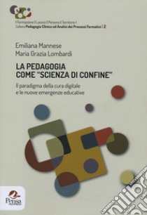 La pedagogia come «scienza di confine». Il paradigma della cura digitale e le nuove emergenze educative libro di Mannese Emiliana; Lombardi Maria Grazia